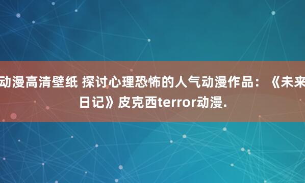 动漫高清壁纸 探讨心理恐怖的人气动漫作品：《未来日记》皮克西terror动漫.